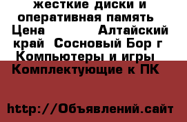 жесткие диски и оперативная память › Цена ­ 1 000 - Алтайский край, Сосновый Бор г. Компьютеры и игры » Комплектующие к ПК   